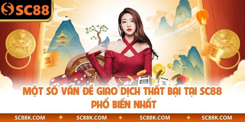 Một số vấn đề giao dịch thất bại tại SC88 phổ biến nhất